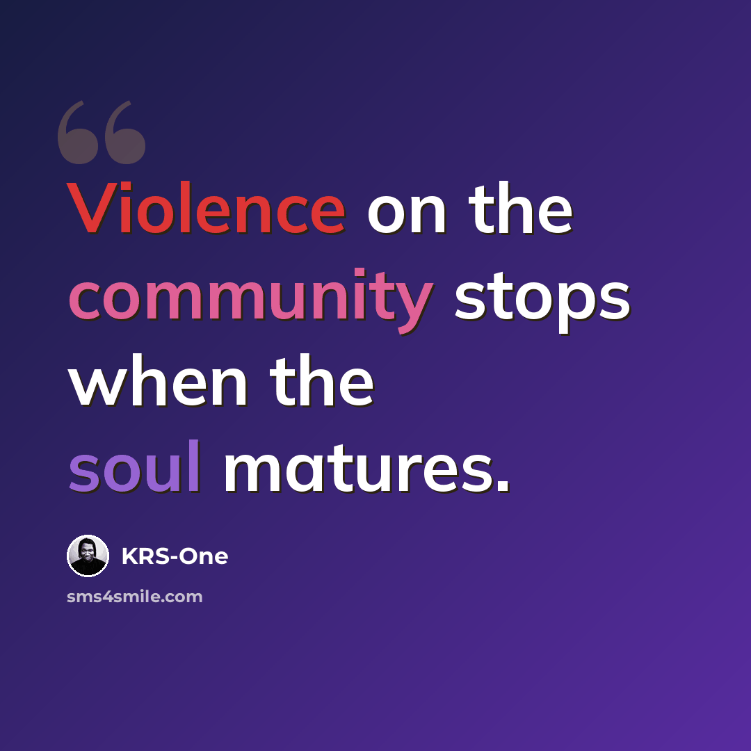 “Violence on the community stops when the soul matures.” quote by KRS-One