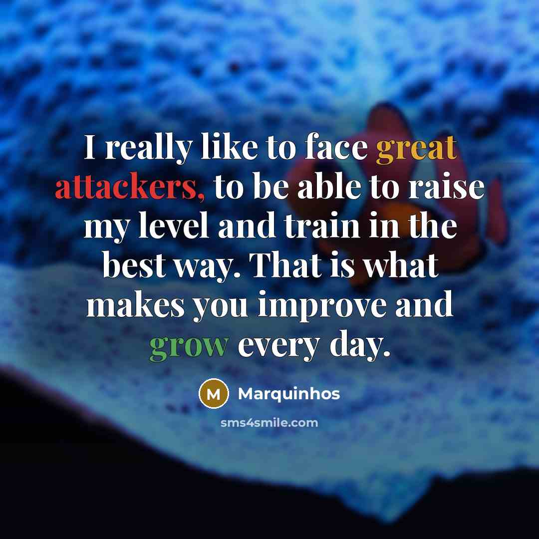 “I really like to face great attackers, to be able to raise my level and train in the best way. That is what makes you improve and grow every day.” quote by Marquinhos
