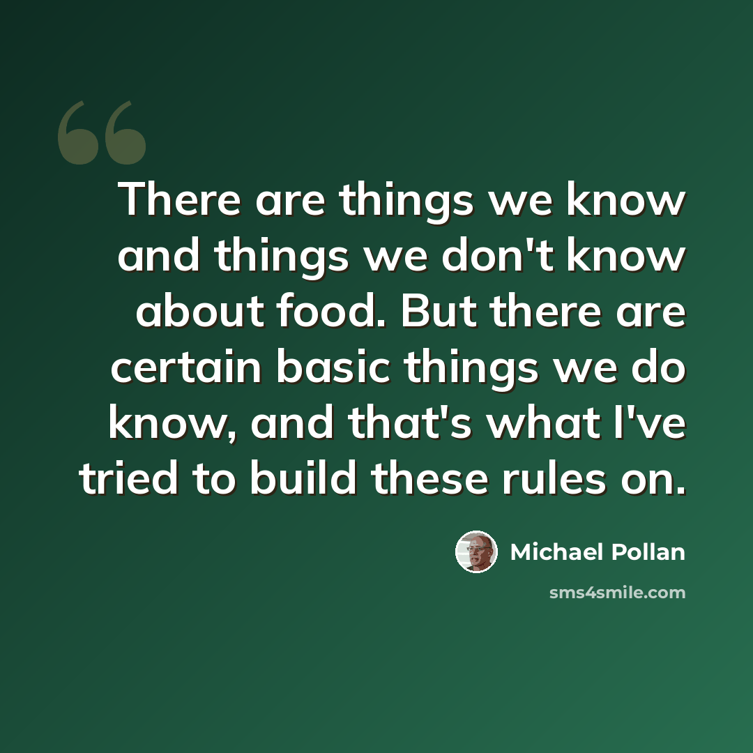 “There are things we know and things we don't know about food. But there are certain basic things we do know, and that's what I've tried to build these rules on.” quote by Michael Pollan