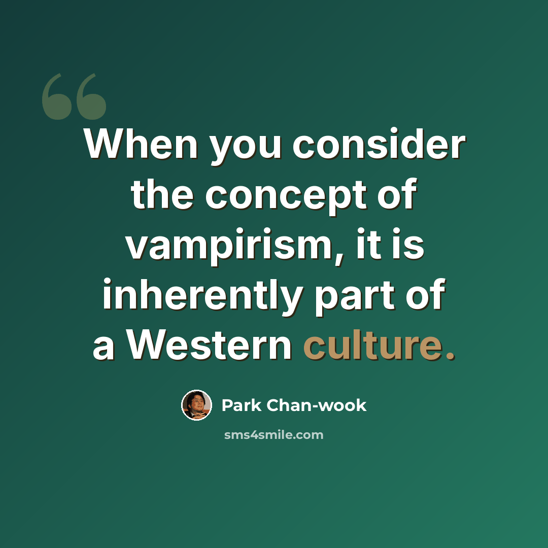 “When you consider the concept of vampirism, it is inherently part of a Western culture.” quote by Park Chan-wook