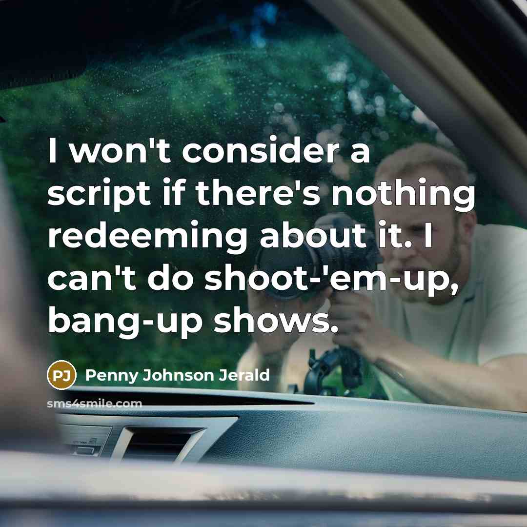 “I won't consider a script if there's nothing redeeming about it. I can't do shoot-'em-up, bang-up shows.” quote by Penny Johnson Jerald