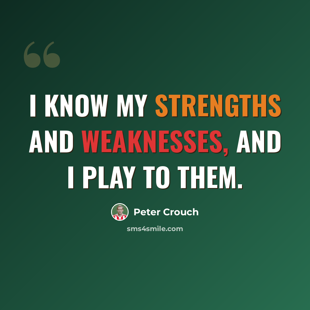 “I know my strengths and weaknesses, and I play to them.” quote by Peter Crouch