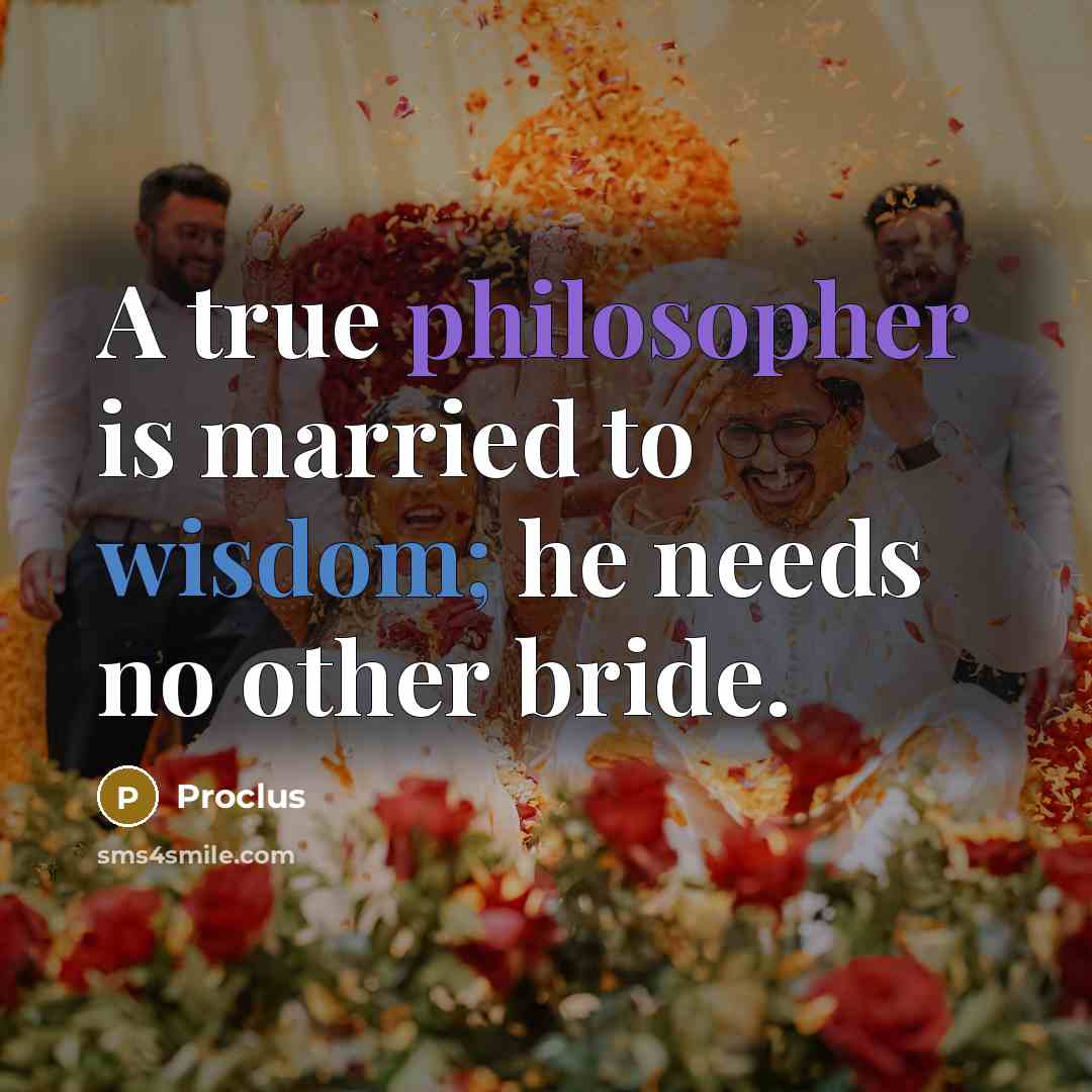 “A true philosopher is married to wisdom; he needs no other bride.” quote by Proclus