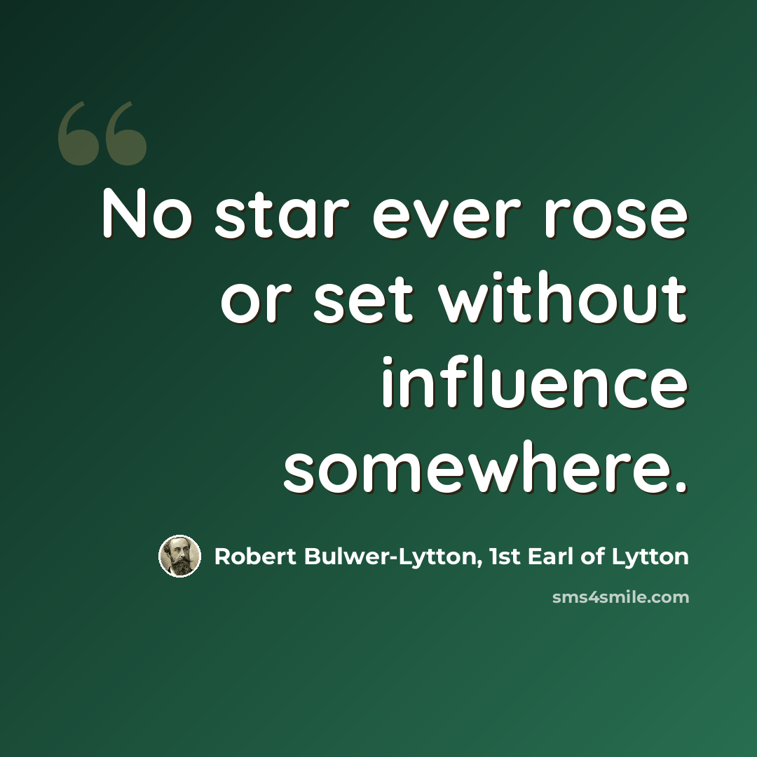 “No star ever rose or set without influence somewhere.” quote by Robert Bulwer-Lytton, 1st Earl of Lytton