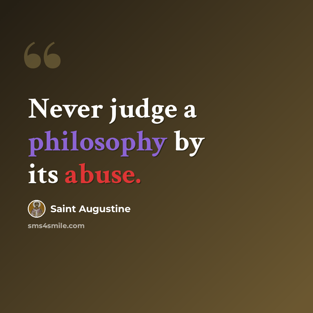 “Never judge a philosophy by its abuse.” quote by Saint Augustine