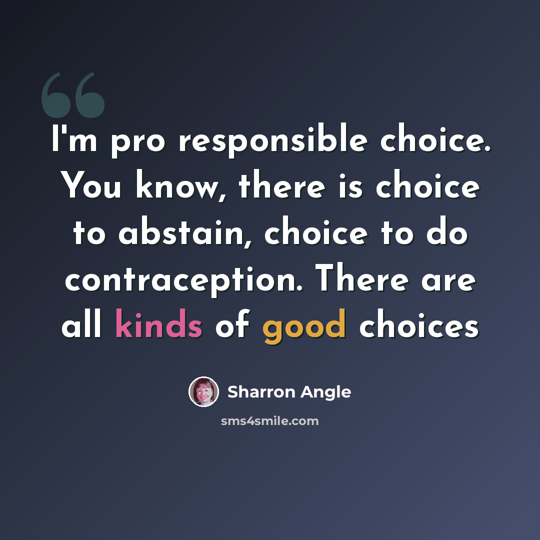 “I'm pro responsible choice. You know, there is choice to abstain, choice to do contraception. There are all kinds of good choices” quote by Sharron Angle