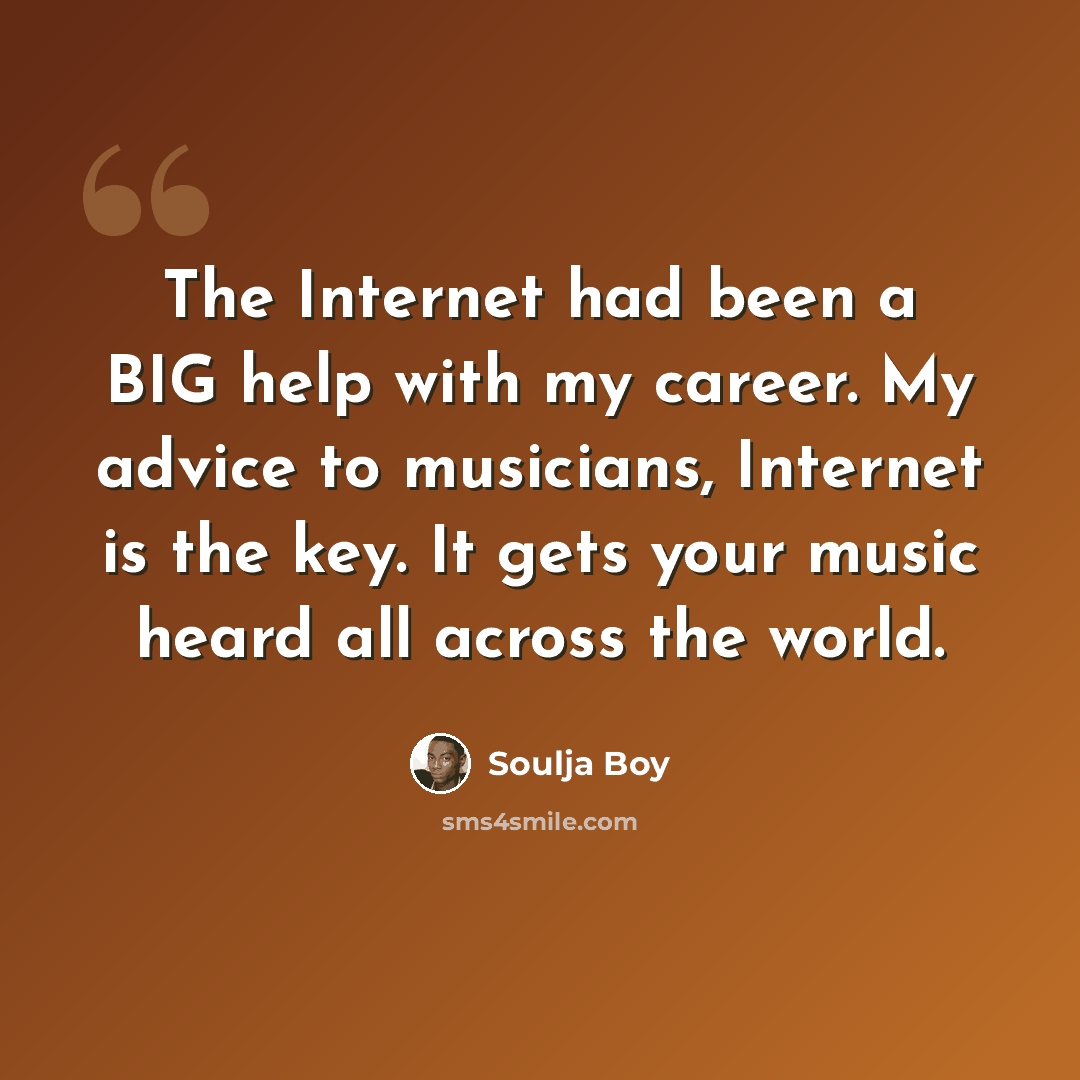 “The Internet had been a BIG help with my career. My advice to musicians, Internet is the key. It gets your music heard all across the world.” quote by Soulja Boy