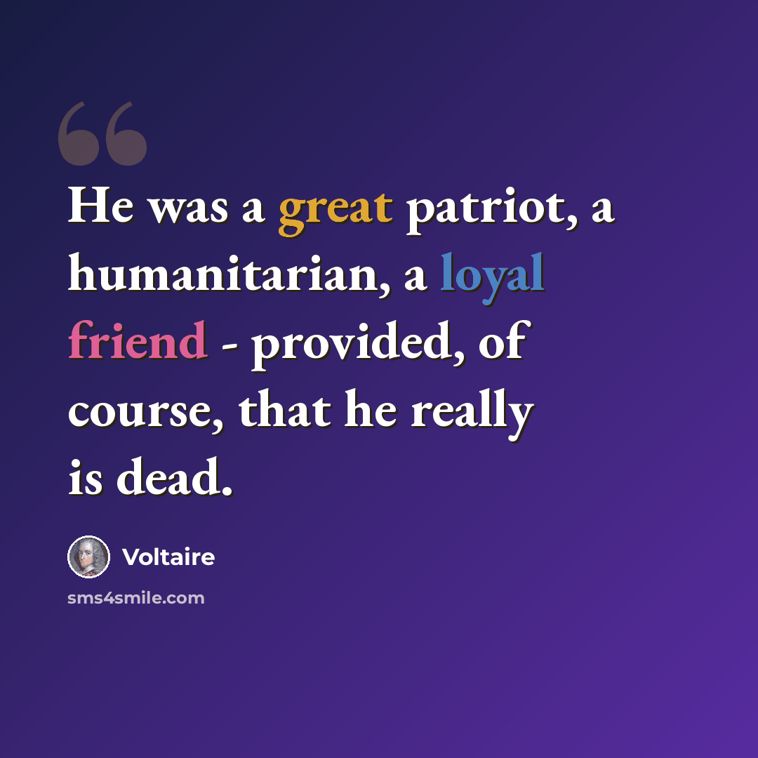 “He was a great patriot, a humanitarian, a loyal friend - provided, of course, that he really is dead.” quote by Voltaire