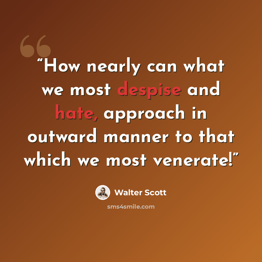“How nearly can what we most despise and hate, approach in outward manner to that which we most venerate!” quote by Walter Scott