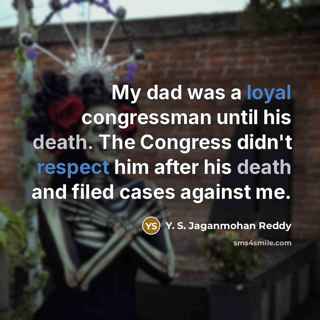 “My dad was a loyal congressman until his death. The Congress didn't respect him after his death and filed cases against me.” quote by Y. S. Jaganmohan Reddy