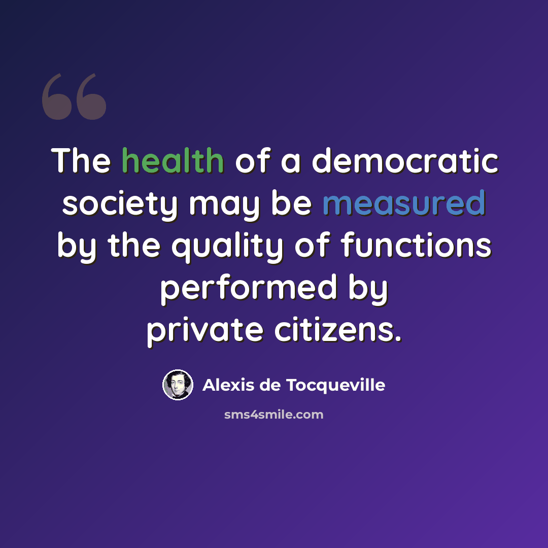“The health of a democratic society may be measured by the quality of functions performed by private citizens.” quote by Alexis de Tocqueville