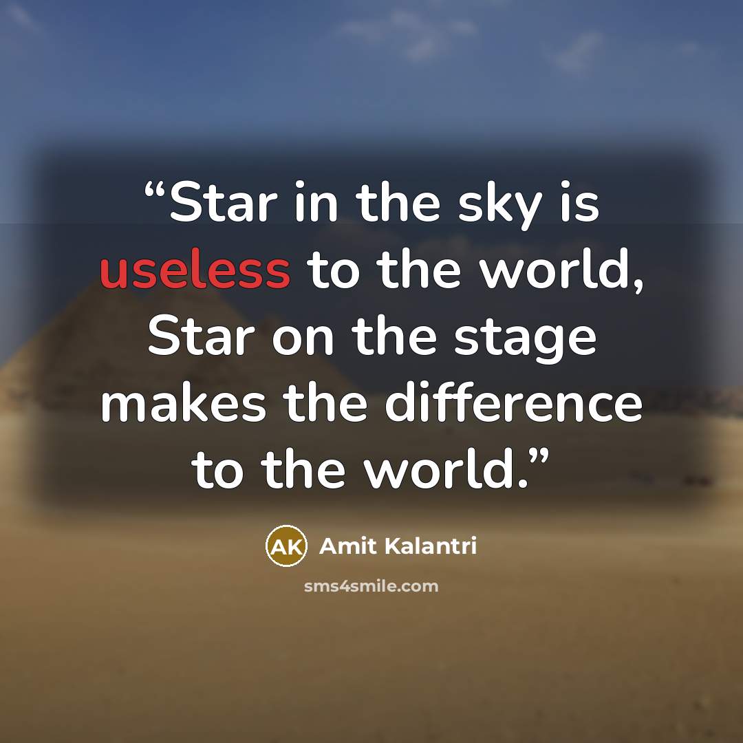 “Star in the sky is useless to the world, Star on the stage makes the difference to the world.” quote by Amit Kalantri