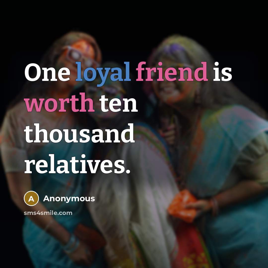 “One loyal friend is worth ten thousand relatives.” quote by Anonymous