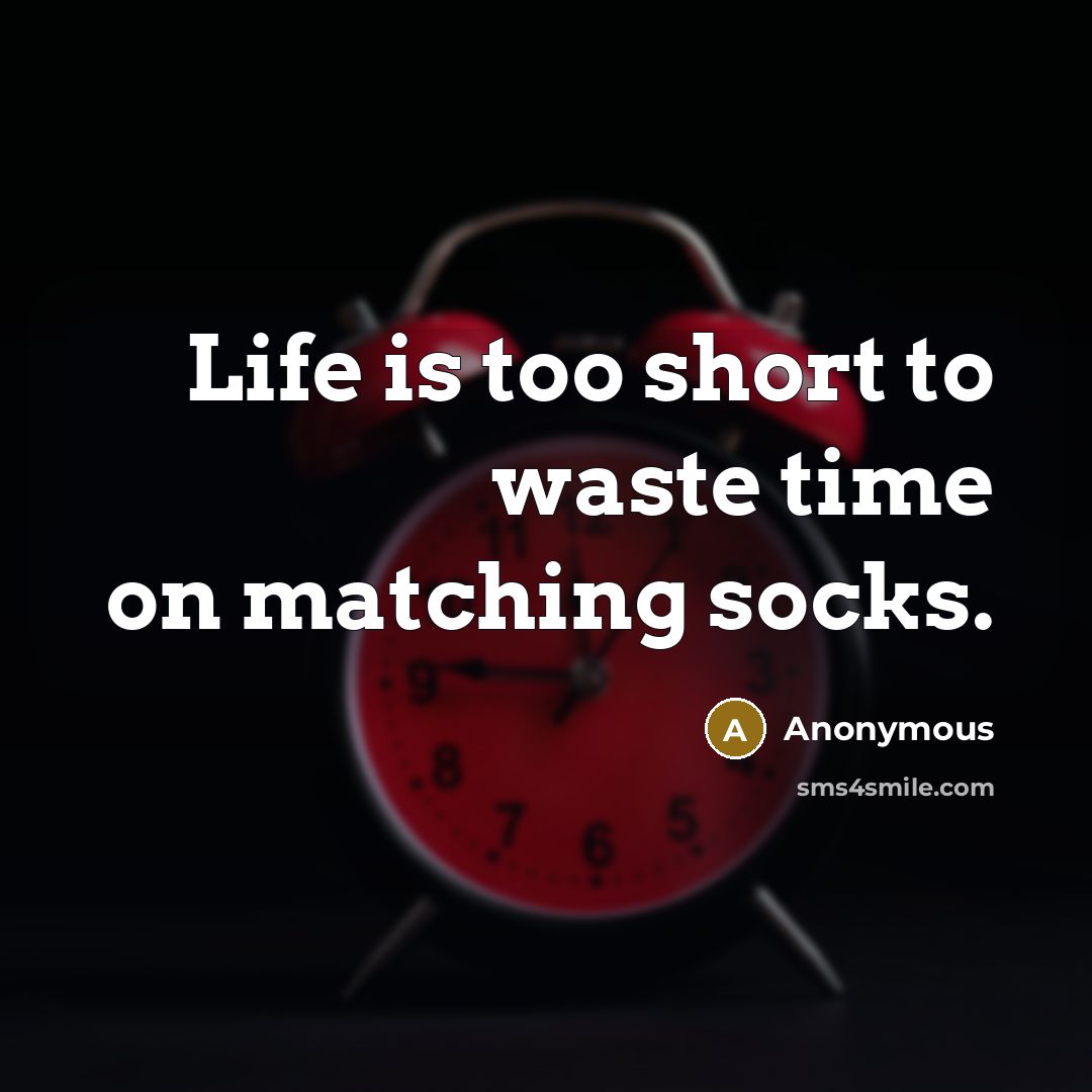 “Life is too short to waste time on matching socks.” quote by Anonymous
