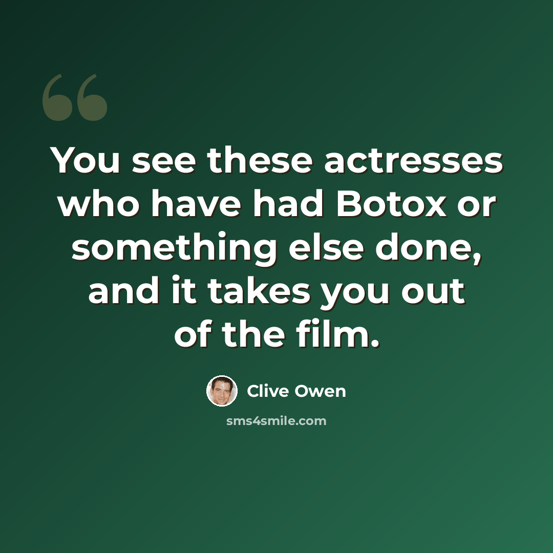 “You see these actresses who have had Botox or something else done, and it takes you out of the film.” quote by Clive Owen