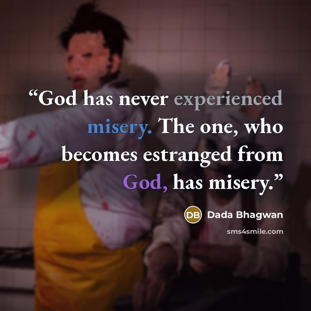 “God has never experienced misery. The one, who becomes estranged from God, has misery.” quote by Dada Bhagwan