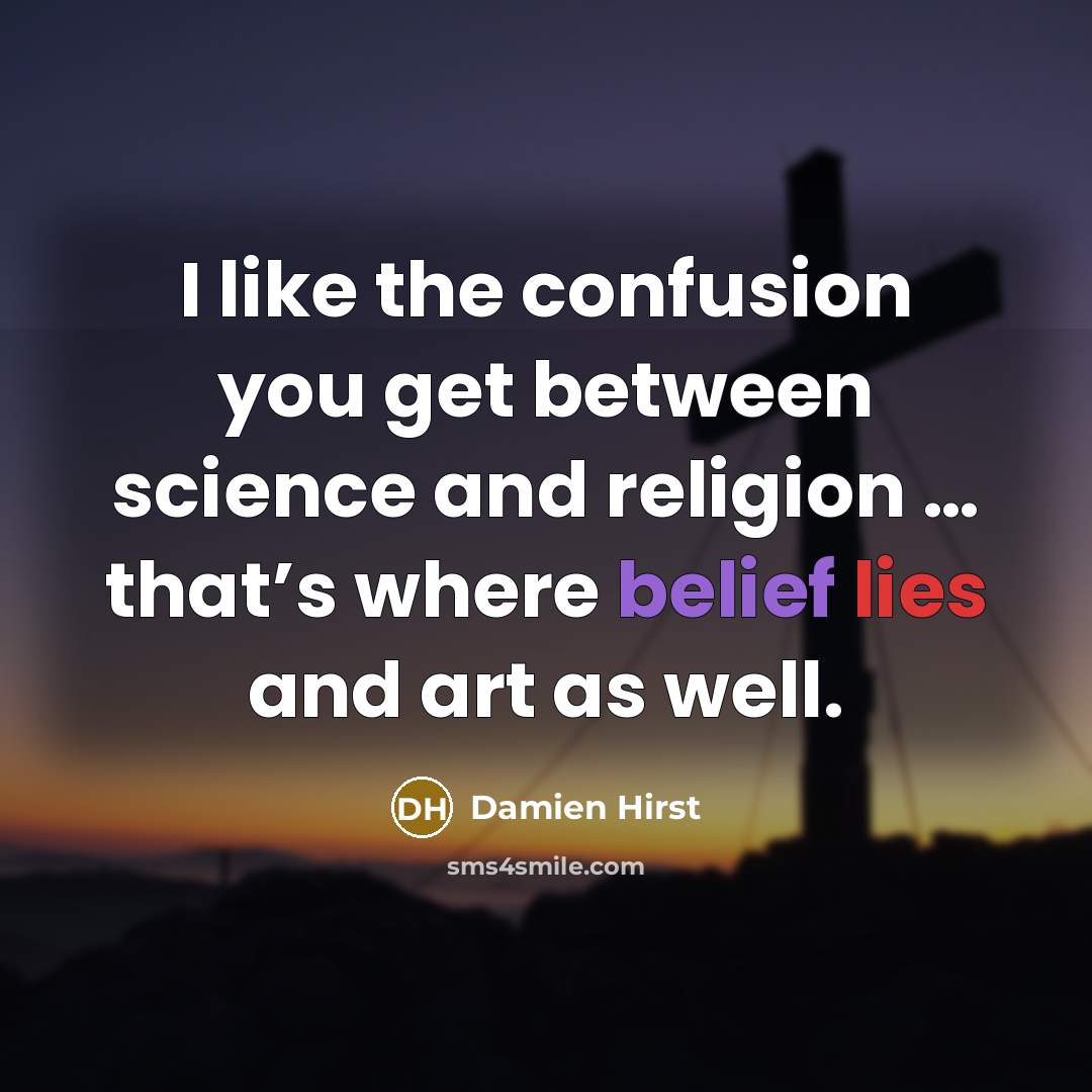 “I like the confusion you get between science and religion … that’s where belief lies and art as well.” quote by Damien Hirst