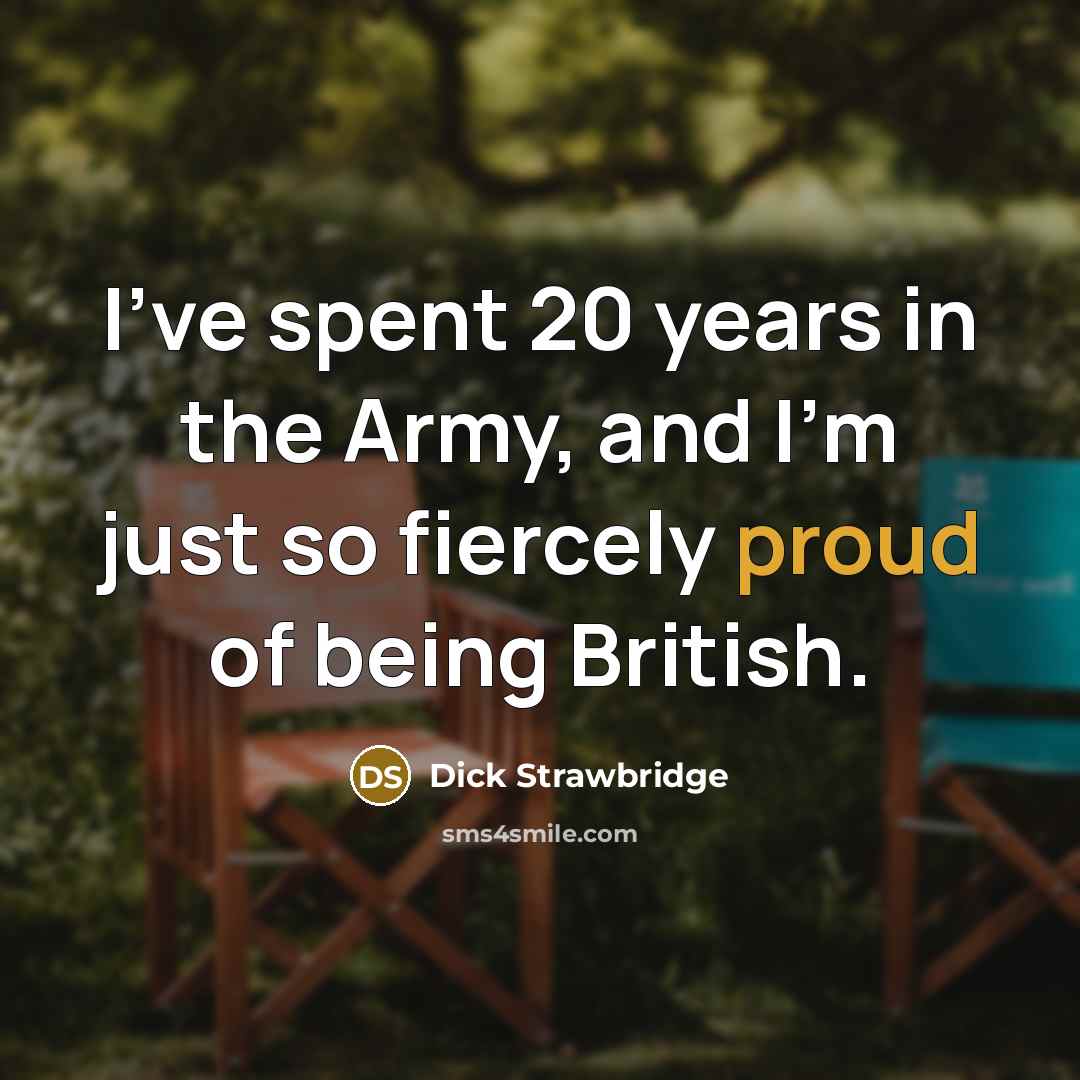 “I've spent 20 years in the Army, and I'm just so fiercely proud of being British.” quote by Dick Strawbridge