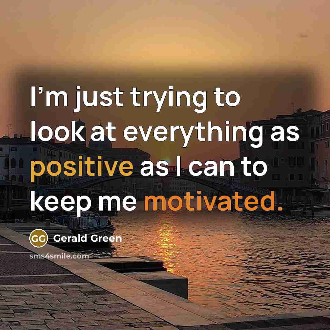 “I'm just trying to look at everything as positive as I can to keep me motivated.” quote by Gerald Green