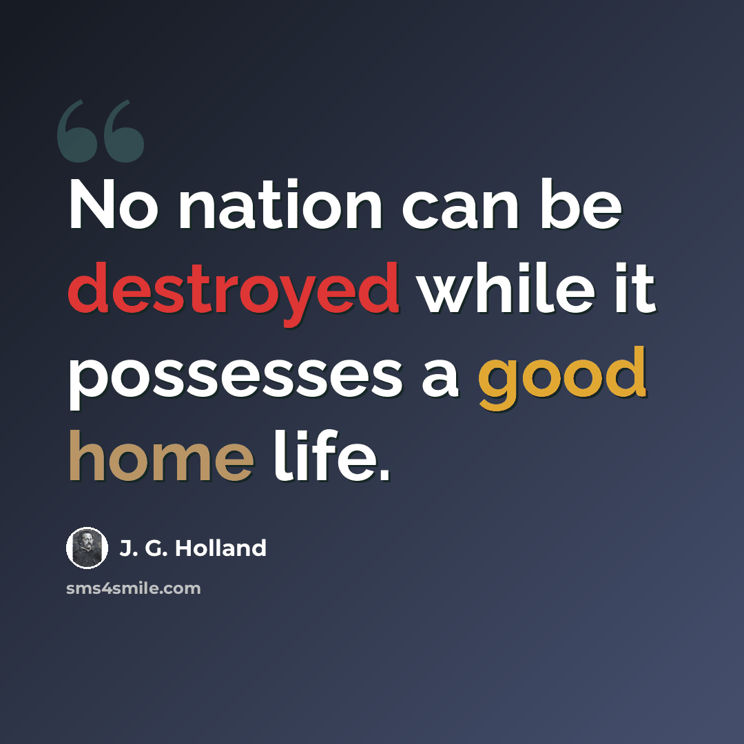 “No nation can be destroyed while it possesses a good home life.” quote by J. G. Holland