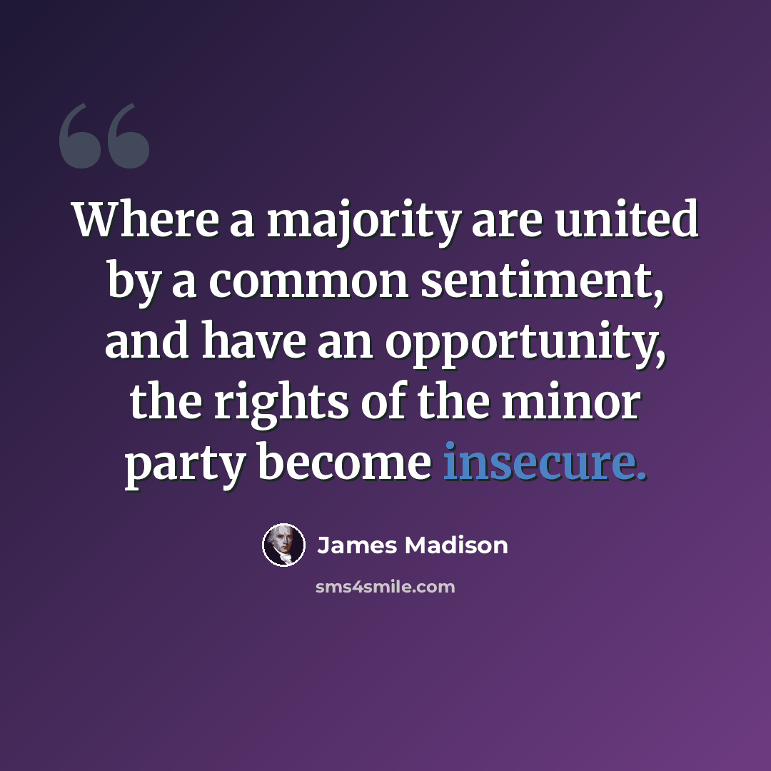“Where a majority are united by a common sentiment, and have an opportunity, the rights of the minor party become insecure.” quote by James Madison