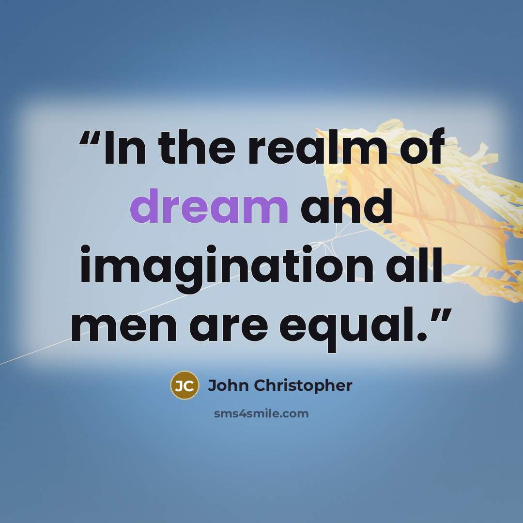 “In the realm of dream and imagination all men are equal.” quote by John Christopher