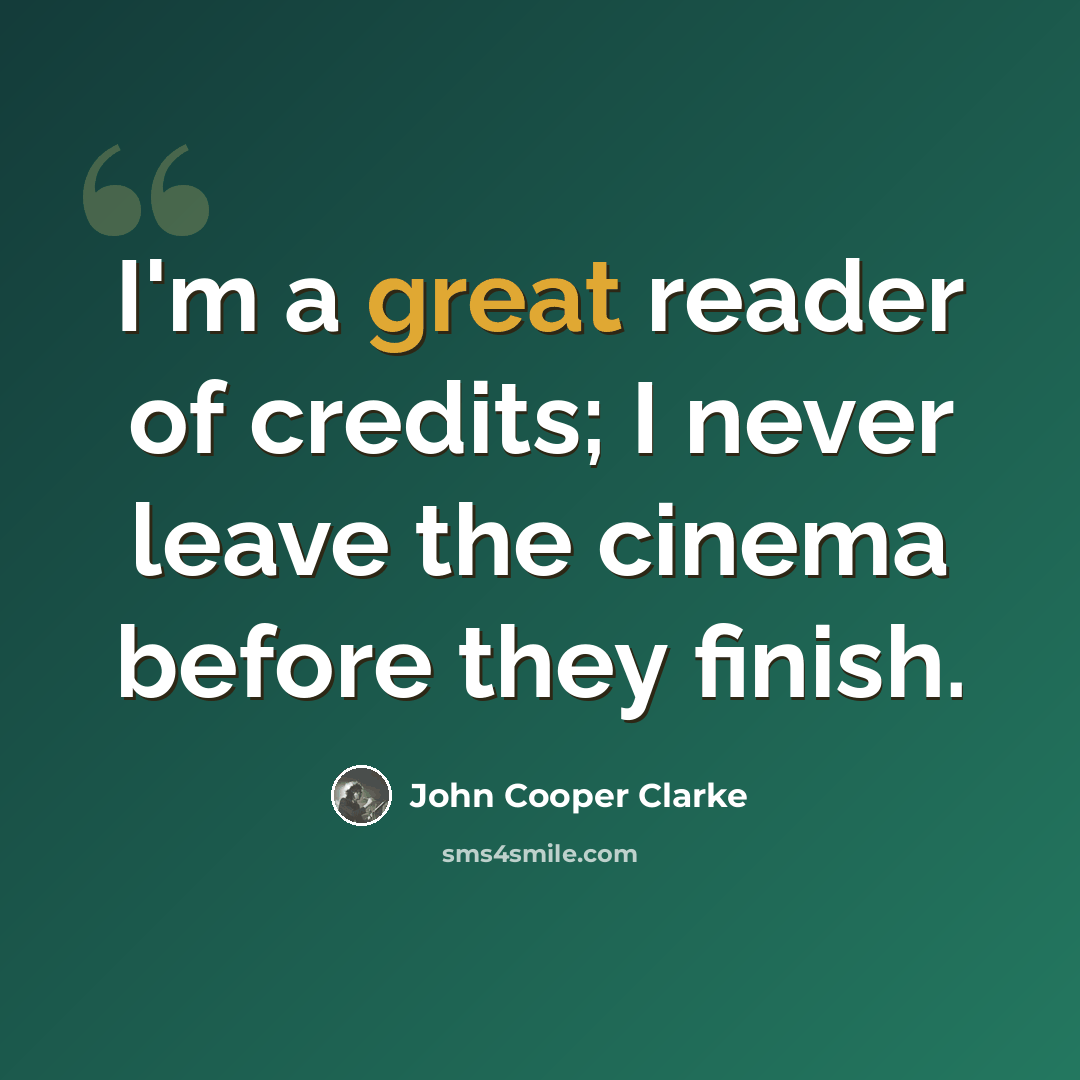 “I'm a great reader of credits; I never leave the cinema before they finish.” quote by John Cooper Clarke