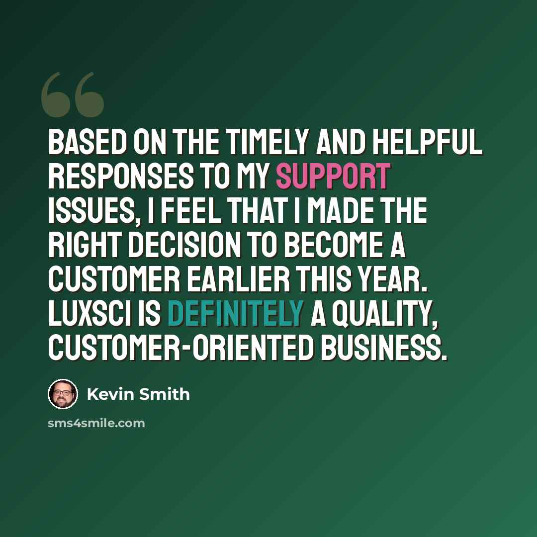 “Based on the timely and helpful responses to my support issues, I feel that I made the right decision to become a customer earlier this year. LuxSci is definitely a quality, customer-oriented business.” quote by Kevin Smith
