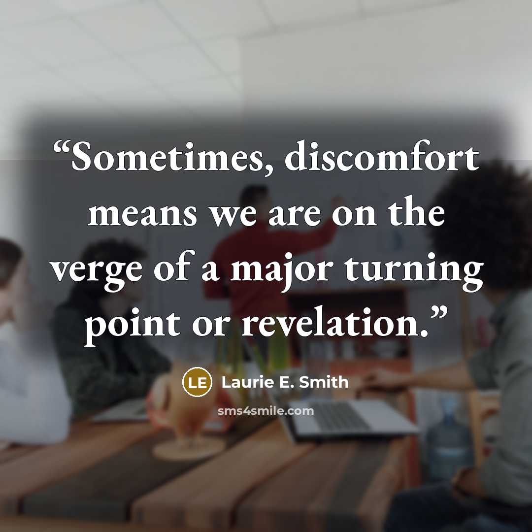 “Sometimes, discomfort means we are on the verge of a major turning point or revelation.” quote by Laurie E. Smith