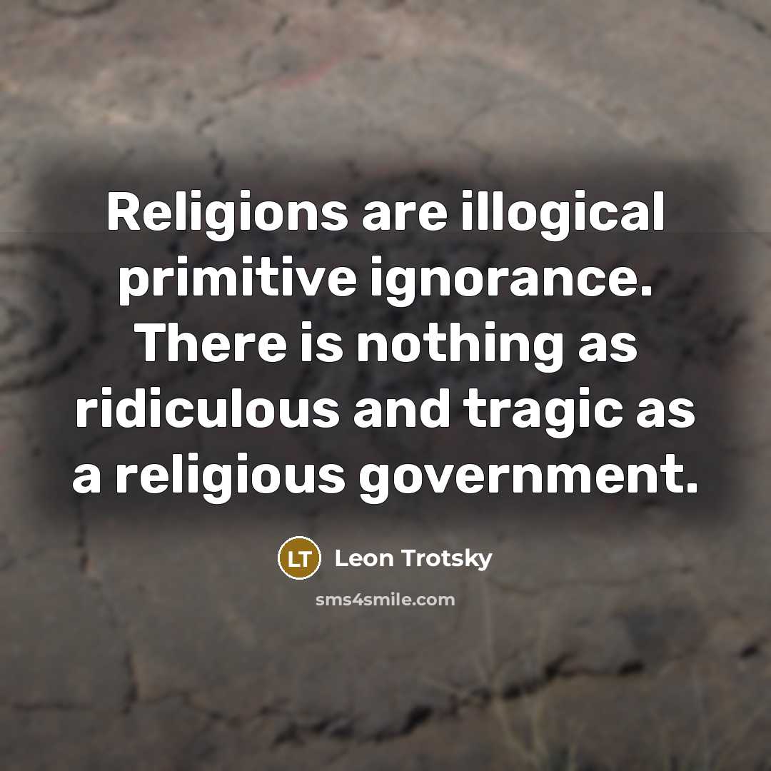 “Religions are illogical primitive ignorance. There is nothing as ridiculous and tragic as a religious government.” quote by Leon Trotsky