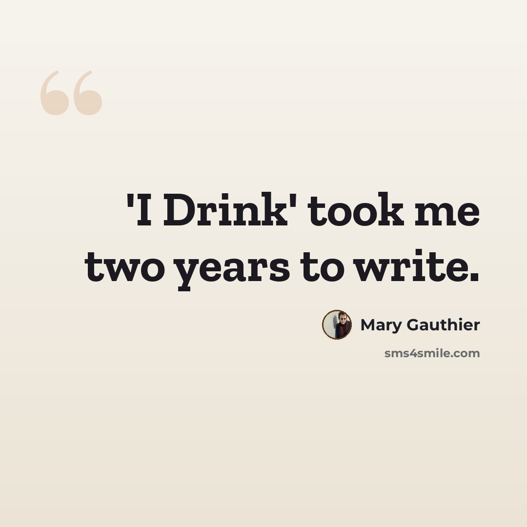 “'I Drink' took me two years to write.” quote by Mary Gauthier