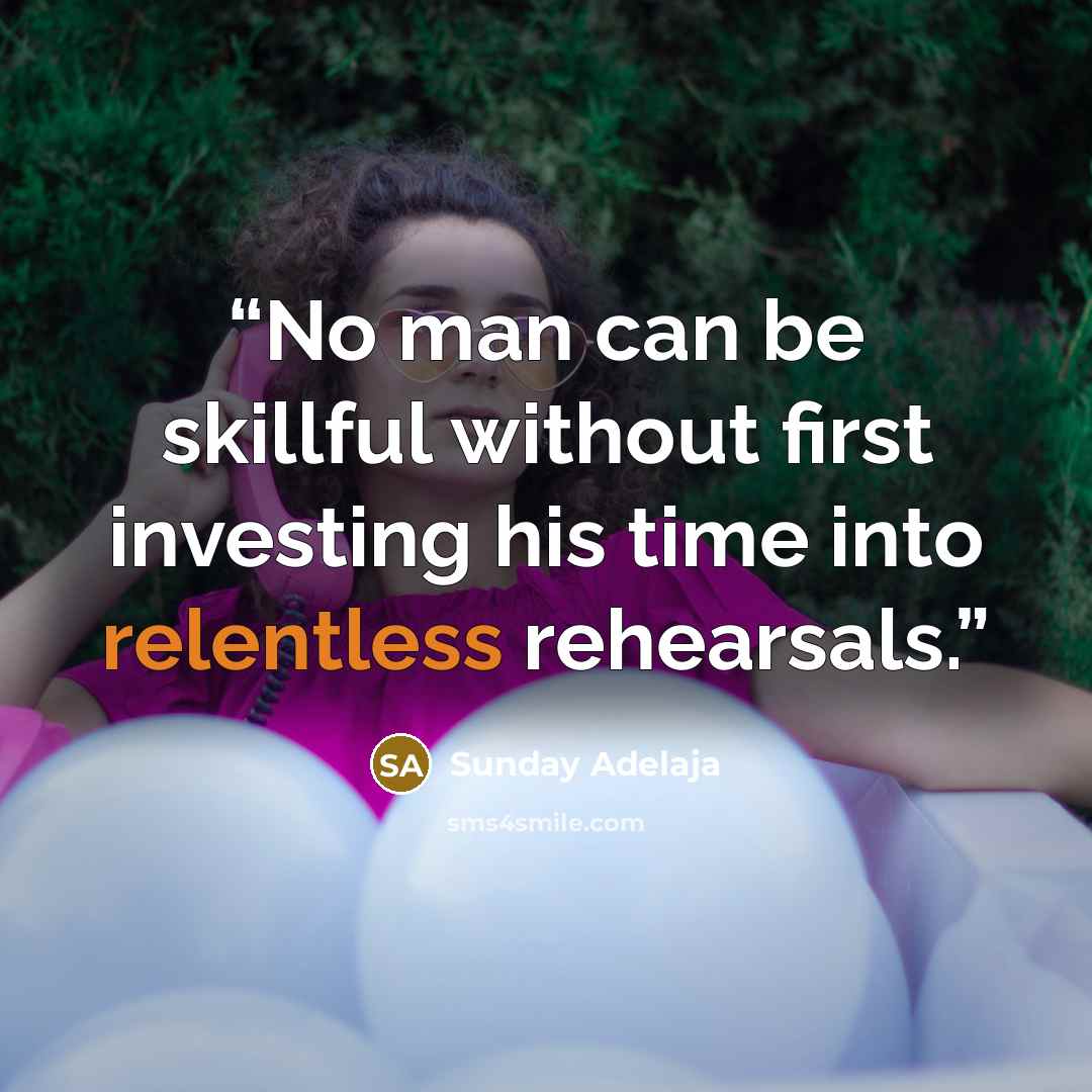 “No man can be skillful without first investing his time into relentless rehearsals.” quote by Sunday Adelaja