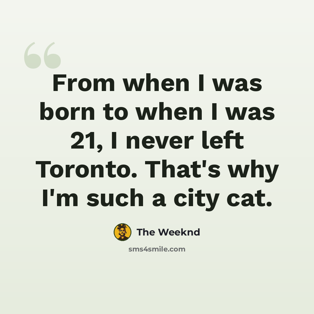 “From when I was born to when I was 21, I never left Toronto. That's why I'm such a city cat.” quote by The Weeknd