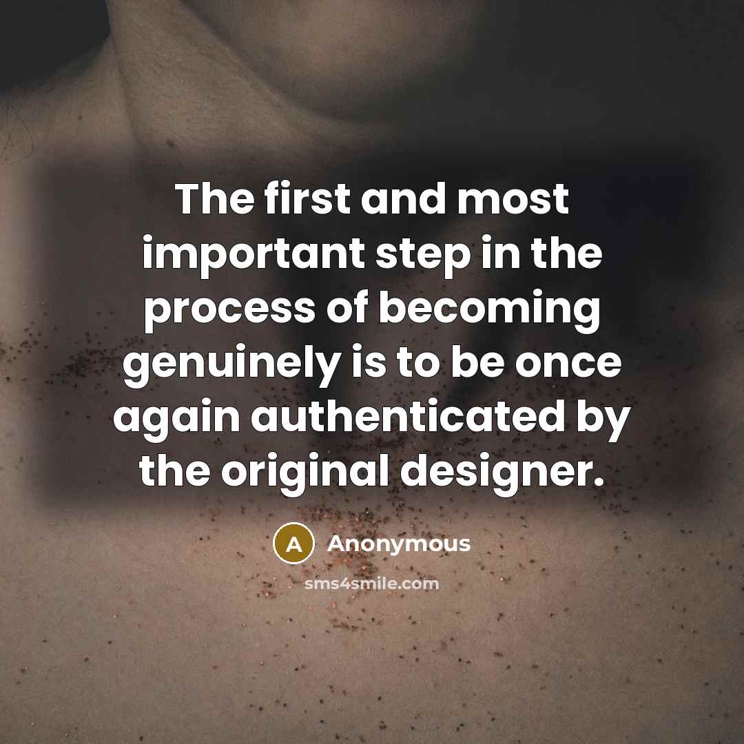 “The first and most important step in the process of becoming genuinely is to be once again authenticated by the original designer.” quote by Anonymous