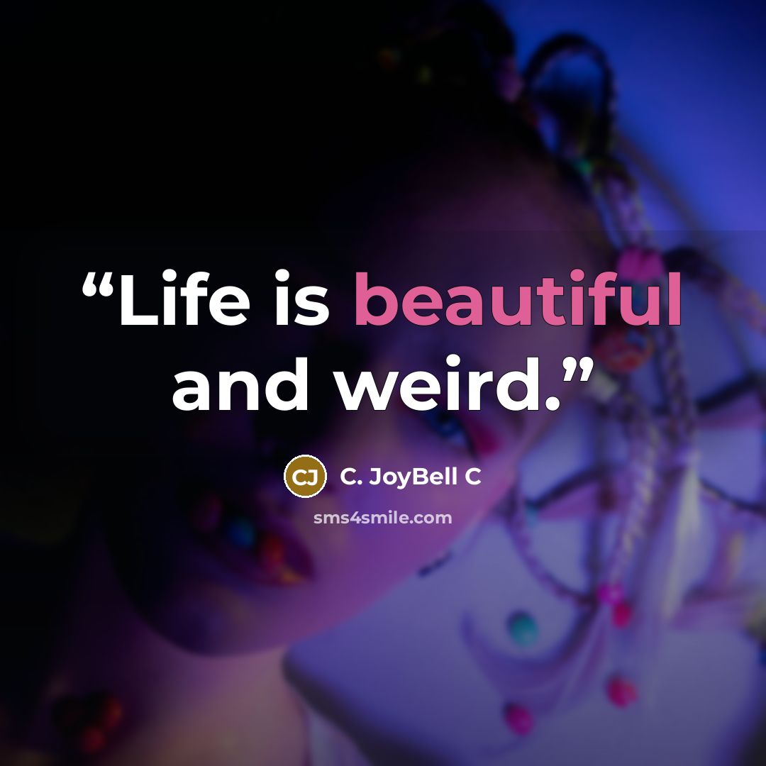 “Life is beautiful and weird.” quote by C. JoyBell C
