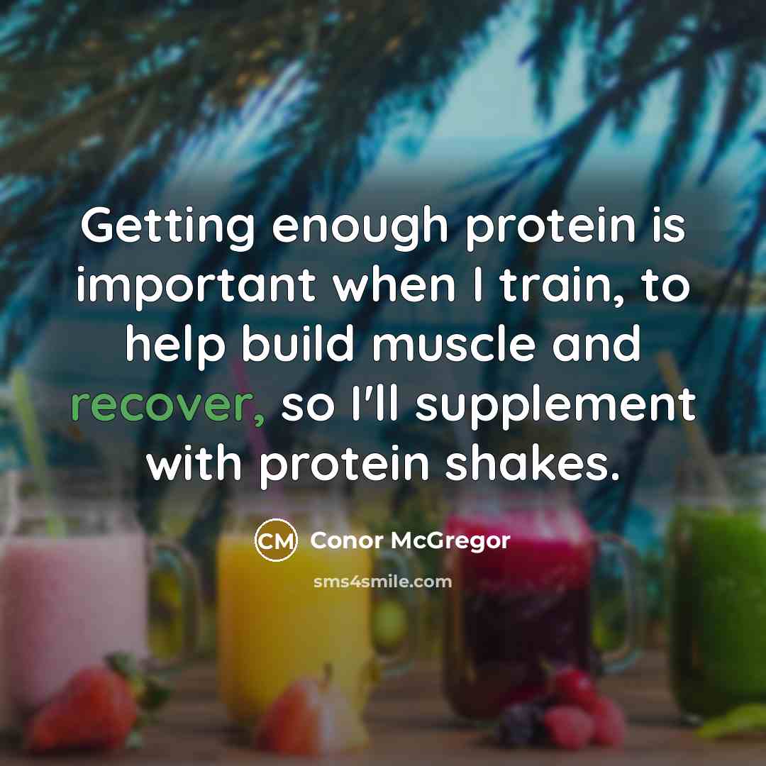 “Getting enough protein is important when I train, to help build muscle and recover, so I'll supplement with protein shakes.” quote by Conor McGregor