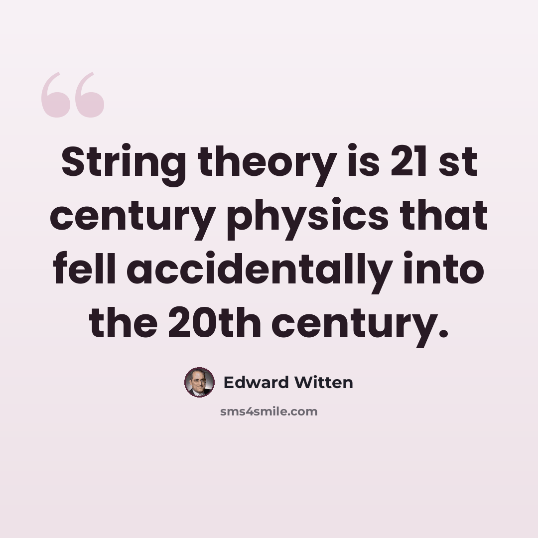 “String theory is 21 st century physics that fell accidentally into the 20th century.” quote by Edward Witten