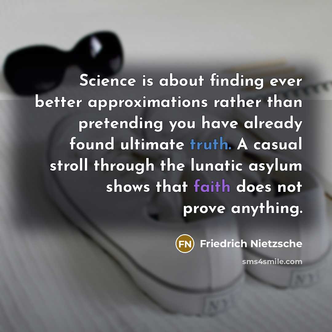 “Science is about finding ever better approximations rather than pretending you have already found ultimate truth. A casual stroll through the lunatic asylum shows that faith does not prove anything.” quote by Friedrich Nietzsche