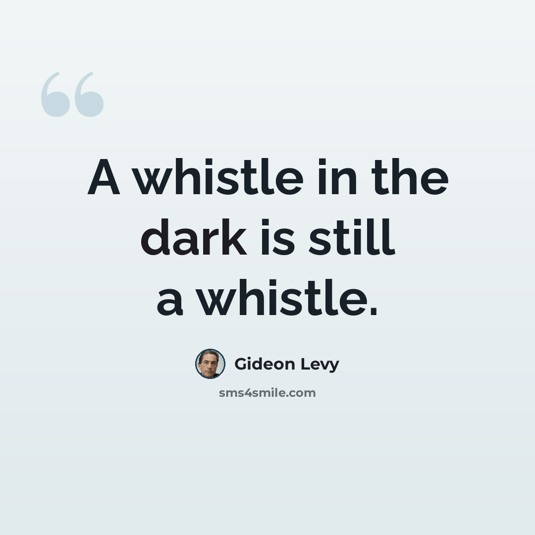 “A whistle in the dark is still a whistle.” quote by Gideon Levy