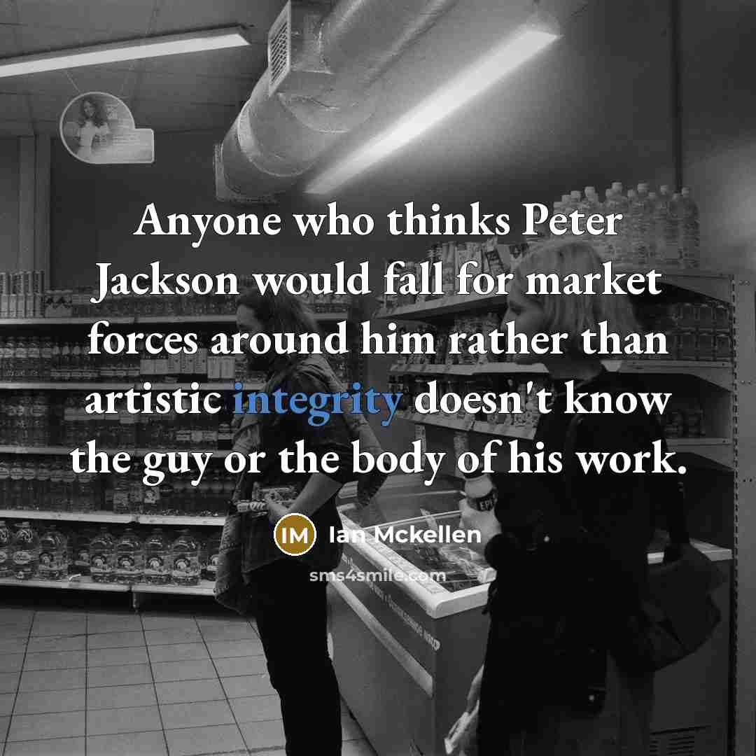 “Anyone who thinks Peter Jackson would fall for market forces around him rather than artistic integrity doesn't know the guy or the body of his work.” quote by Ian Mckellen
