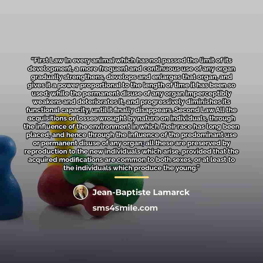 “First Law In every animal which has not passed the limit of its development, a more frequent and continuous use of any organ gradually strengthens, develops and enlarges that organ, and gives it a power proportional to the length of time it has been so used; while the permanent disuse of any organ…” quote by Jean-Baptiste Lamarck