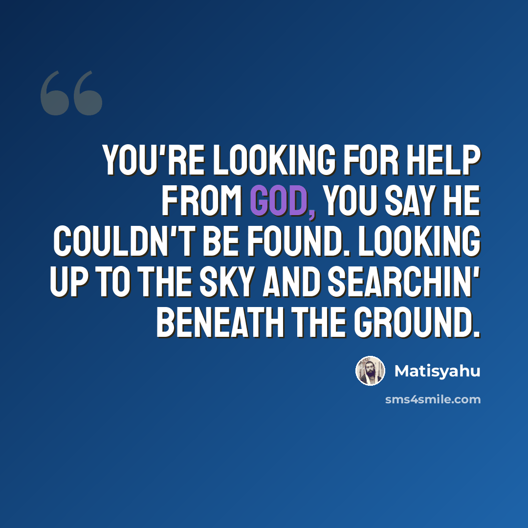 “You're looking for help from God, you say he couldn't be found. Looking up to the sky and searchin' beneath the ground.” quote by Matisyahu