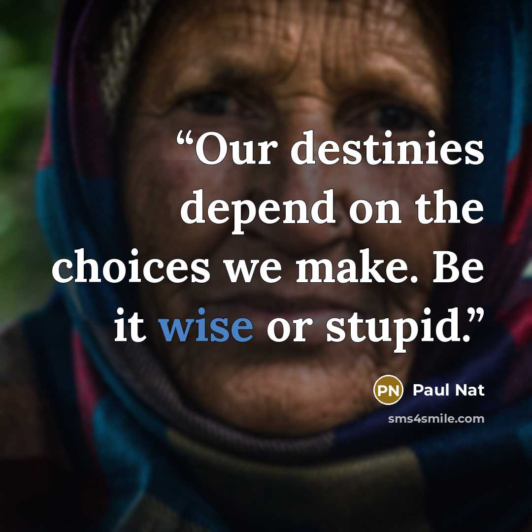 “Our destinies depend on the choices we make. Be it wise or stupid.” quote by Paul Nat