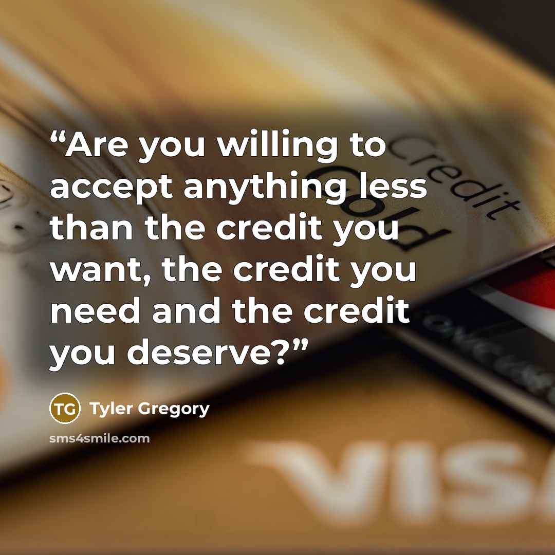 “Are you willing to accept anything less than the credit you want, the credit you need and the credit you deserve?” quote by Tyler Gregory
