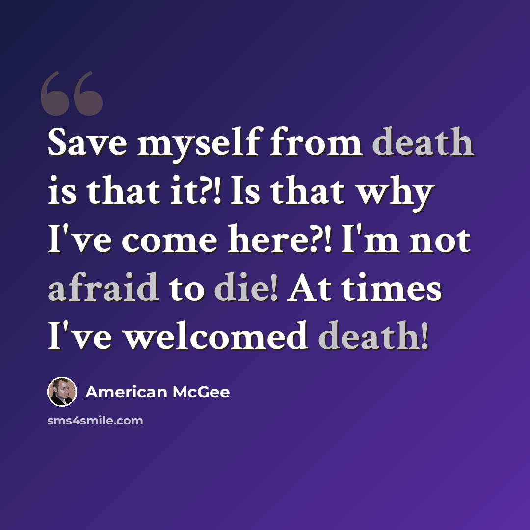“Save myself from death is that it?! Is that why I've come here?! I'm not afraid to die! At times I've welcomed death!” quote by American McGee