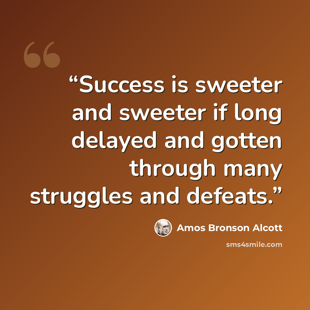 “Success is sweeter and sweeter if long delayed and gotten through many struggles and defeats.” quote by Amos Bronson Alcott