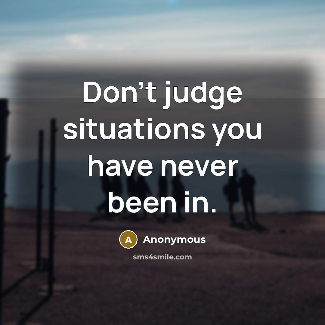 “Don't judge situations you have never been in.” quote by Anonymous
