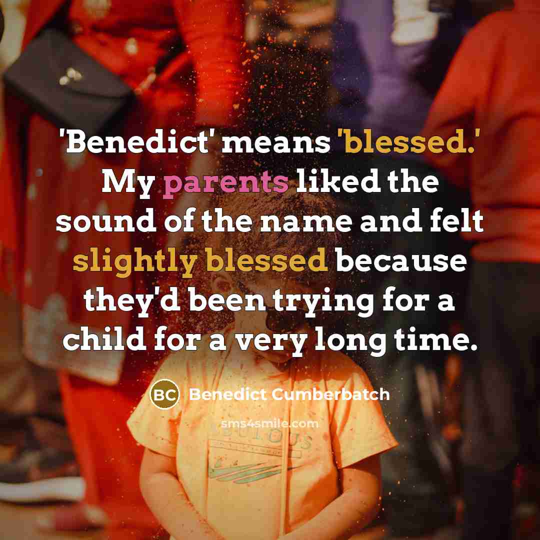 “'Benedict' means 'blessed.' My parents liked the sound of the name and felt slightly blessed because they'd been trying for a child for a very long time.” quote by Benedict Cumberbatch