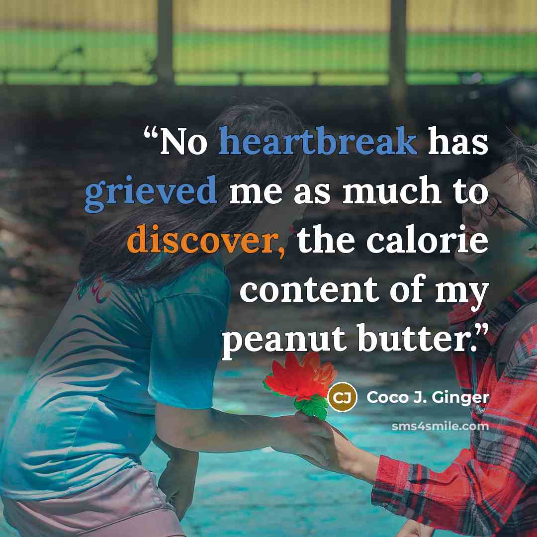 “No heartbreak has grieved me as much to discover, the calorie content of my peanut butter.” quote by Coco J. Ginger