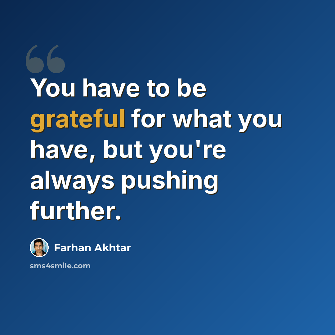 “You have to be grateful for what you have, but you're always pushing further.” quote by Farhan Akhtar